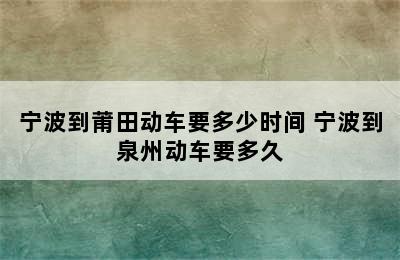 宁波到莆田动车要多少时间 宁波到泉州动车要多久